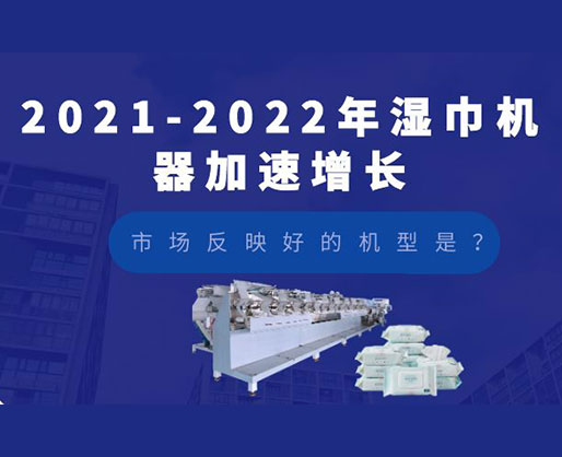 2021-2022年濕巾機器加速增長，市場反映好的機型是？