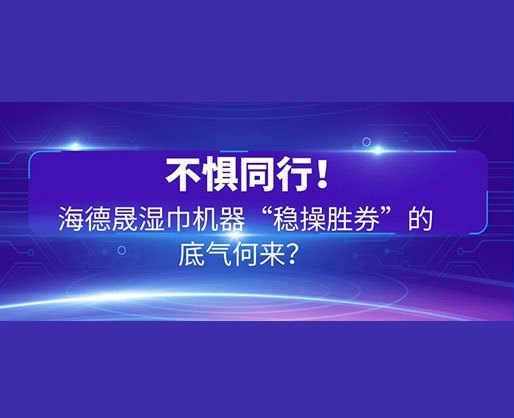 不懼同行！海德晟濕巾機器“穩(wěn)操勝券”的底氣何來？