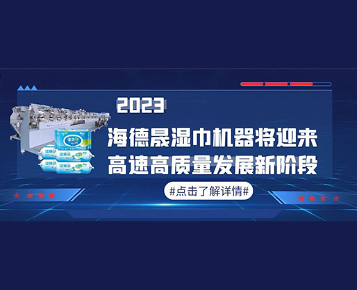 2023，海德晟濕巾機器將迎來高速高質(zhì)量發(fā)展新階段