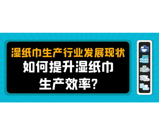 濕紙巾生產(chǎn)行業(yè)發(fā)展現(xiàn)狀，如何提升濕紙巾生產(chǎn)效率？