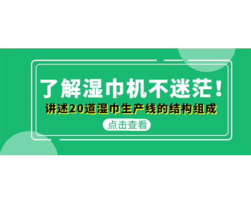 了解濕巾機(jī)不迷茫！講述20道濕巾生產(chǎn)線的結(jié)構(gòu)組成