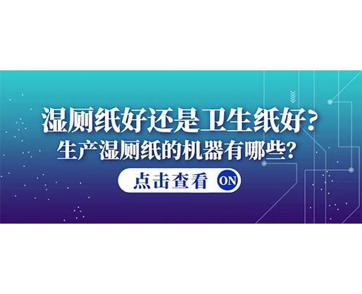 濕廁紙好還是衛(wèi)生紙好？生產(chǎn)濕廁紙的機(jī)器有哪些？