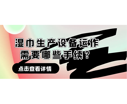 濕巾生產(chǎn)設(shè)備運(yùn)作需要哪些手續(xù)？在哪里可以性價(jià)比高的濕巾機(jī)器？