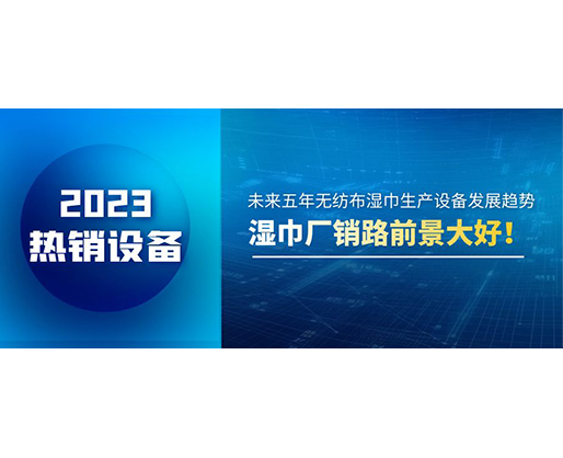 未來五年無紡布濕巾生產(chǎn)設(shè)備發(fā)展趨勢，濕巾廠銷路前景大好！