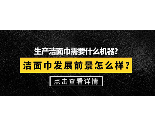 生產(chǎn)潔面巾需要什么機器？潔面巾發(fā)展前景怎么樣