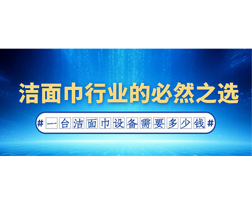 潔面巾行業(yè)的必然之選：一臺潔面巾設(shè)備需要多少錢？