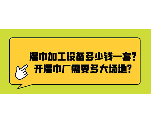 濕巾加工設(shè)備多少錢一套？開濕巾廠需要多大場地？