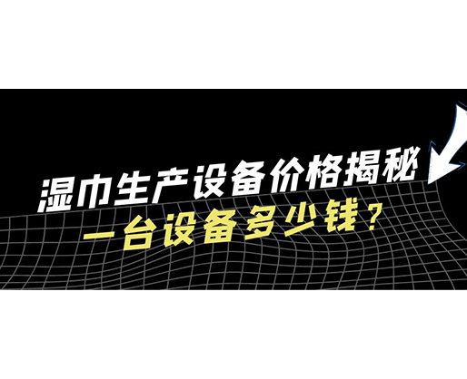 濕巾生產(chǎn)設(shè)備價(jià)格揭秘！一臺設(shè)備多少錢？