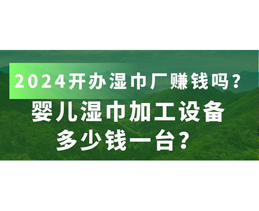 嬰兒濕巾加工設(shè)備多少錢(qián)一臺(tái)？2024開(kāi)辦濕巾廠(chǎng)賺錢(qián)嗎？