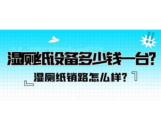 濕廁紙銷(xiāo)路怎么樣？濕廁紙?jiān)O(shè)備多少錢(qián)一臺(tái)？