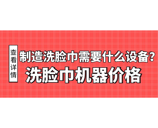 制造洗臉巾需要什么設(shè)備？洗臉巾機(jī)器價(jià)格