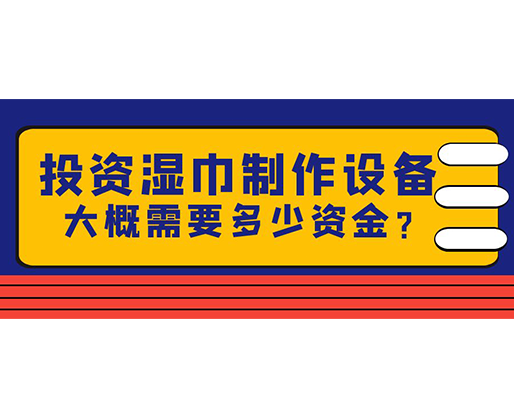 投資濕巾制作設(shè)備，大概需要多少資金？