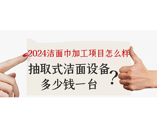 2024潔面巾加工項目怎么樣？抽取式潔面巾設(shè)備多少錢一臺？