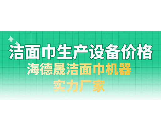 潔面巾生產(chǎn)設(shè)備價(jià)格，海德晟潔面巾機(jī)器實(shí)力廠家