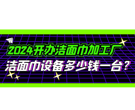 2024開辦潔面巾加工廠，潔面巾設(shè)備多少錢一臺(tái)？