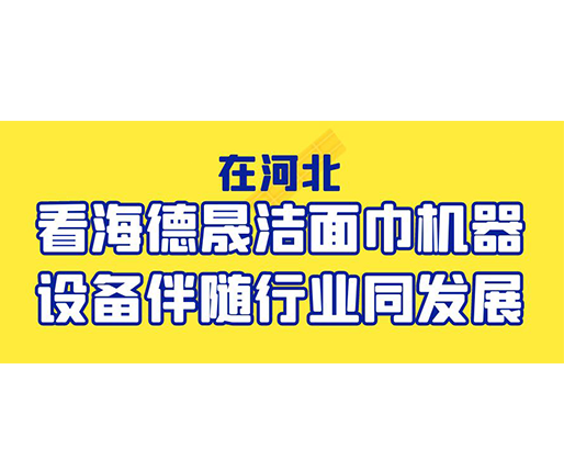 在河北，看海德晟潔面巾機(jī)器設(shè)備伴隨行業(yè)同發(fā)展