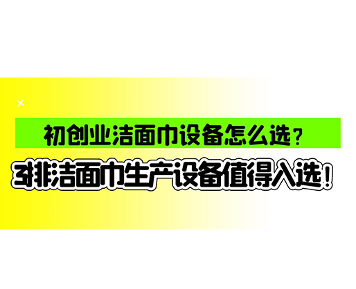 初創(chuàng)業(yè)潔面巾設(shè)備怎么選？3排潔面巾生產(chǎn)設(shè)備值得入選！