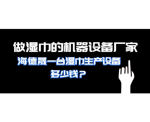 做濕巾的機(jī)器設(shè)備廠家，海德晟一臺(tái)濕巾生產(chǎn)設(shè)備多少錢(qián)