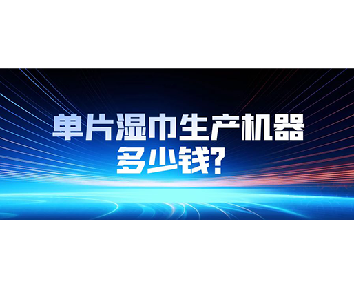 單片濕巾生產(chǎn)機器多少錢？