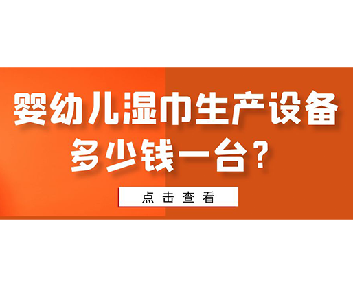 嬰幼兒濕巾生產(chǎn)設備多少錢一臺？