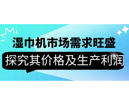 濕巾機市場需求旺盛，探究其價格及生產(chǎn)利潤