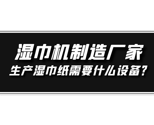 濕巾機制造廠家，生產(chǎn)濕巾紙需要什么設(shè)備？