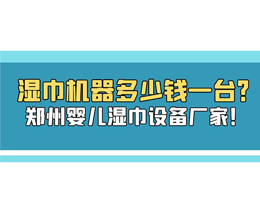 濕巾機(jī)器多少錢一臺(tái)？鄭州嬰兒濕巾設(shè)備廠家！