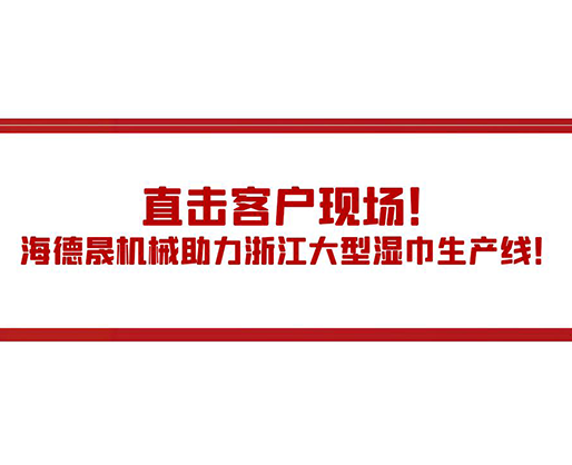 直擊客戶現(xiàn)場！海德晟機(jī)械助力浙江大型濕巾生產(chǎn)線！