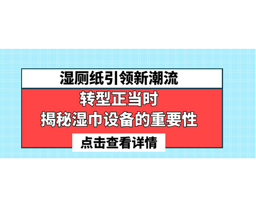 濕廁紙引領(lǐng)新潮流，轉(zhuǎn)型正當時-揭秘濕巾設(shè)備的重要性