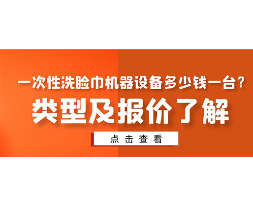 一次性洗臉巾機器設(shè)備多少錢一臺？類型及報價了解