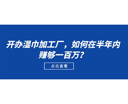 開辦濕巾加工廠，如何在半年內(nèi)賺夠一百萬？