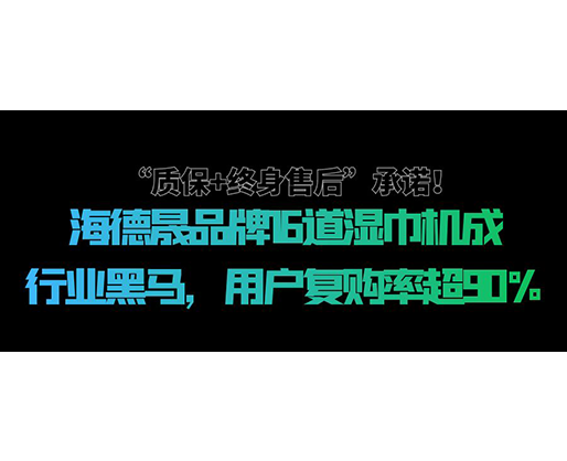 “質(zhì)保+終身售后”承諾！海德晟品牌16道濕巾機成行業(yè)黑馬，用戶復(fù)購率超90%