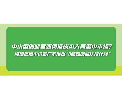 中小型創(chuàng)業(yè)者如何低成本入局濕巾市場？海德晟濕巾設(shè)備廠家推出